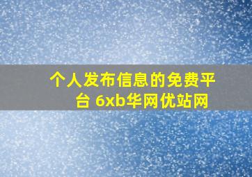 个人发布信息的免费平台 6xb华网优站网